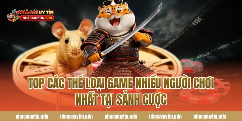 Top các thể loại Game nhiều người chơi nhất tại sảnh cược
