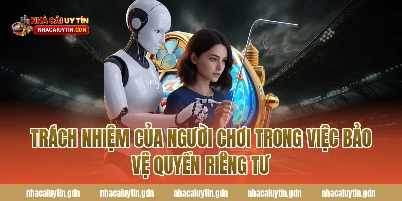 Trách nhiệm của người chơi trong việc bảo vệ Quyền riêng tư